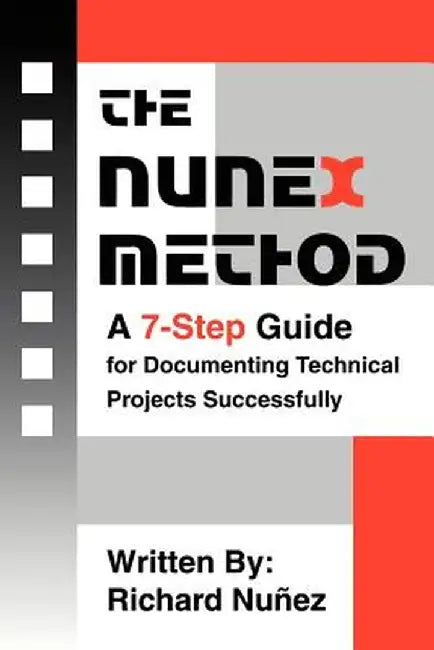 The Nunex Method: A 7-Step Guide for Documenting Technical Projects Successfully by Richard Nunez