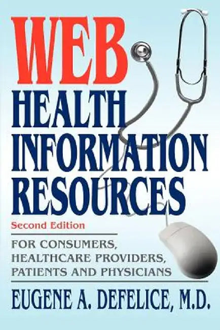 Web Health Information Resources: For Consumers, Healthcare Providers, Patients and Physicians by Eugene A. DeFelice
