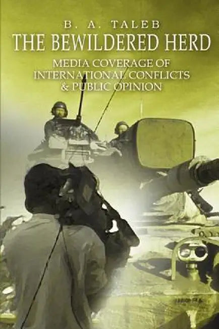 The Bewildered Herd: Media Coverage of International Conflicts & Public Opinion by B. A. Taleb
