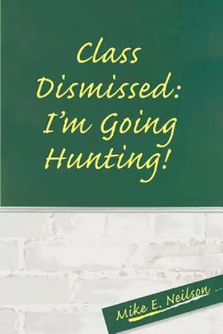 Class Dismissed: I'm Going Hunting! by Mike E. Neilson