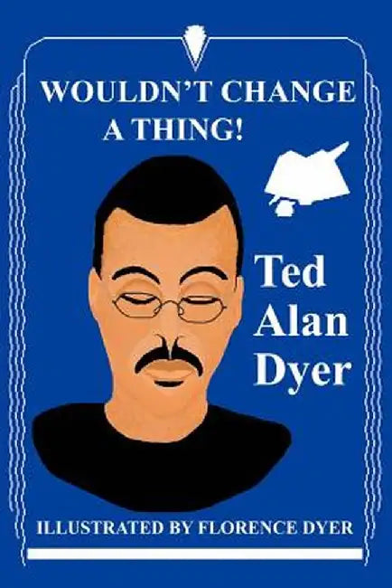Wouldn't Change a Thing! by Ted Alan Dyer