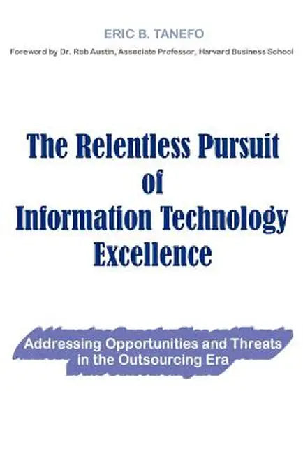 The Relentless Pursuit of Information Technology Excellence: Addressing Opportunities and Threats in the Outsourcing Era by Eric B. Tanefo