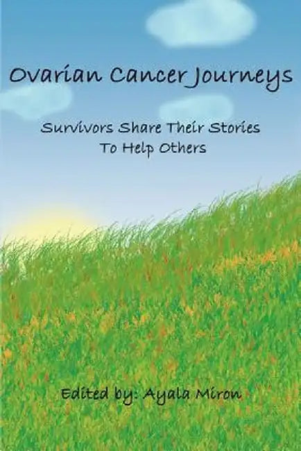 Ovarian Cancer Journeys: Survivors Share Their Stories to Help Others by Ayala Miron