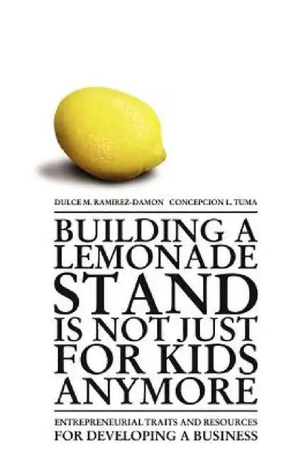 Building a Lemonade Stand Is Not Just for Kids Anymore: Entrepreneurial Traits and Resources for Developing a Business by Dulce M. Ramirez-Damon