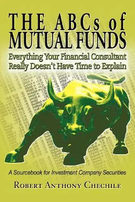 The ABCs of Mutual Funds: Everything Your Financial Consultant Really Doesn't Have Time to Explain by Robert Anthony Chechile