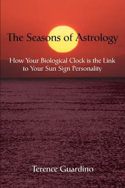 The Seasons of Astrology: How Your Biological Clock Is the Link to Your Sun Sign Personality by Terence Guardino