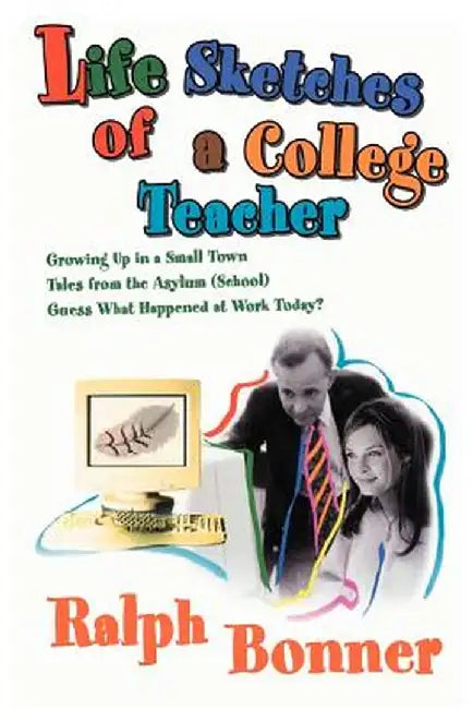 Life Sketches of a College Teacher: Growing Up in a Small Town Tales from the Asylum (School) Guess What Happened at Work Today? by Ralph Bonner