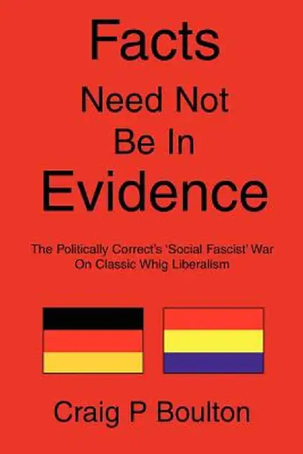 Facts Need Not Be in Evidence: The Politically Correct's 'Social Fascist' War on Classic Whig Liberalism by Craig P. Boulton