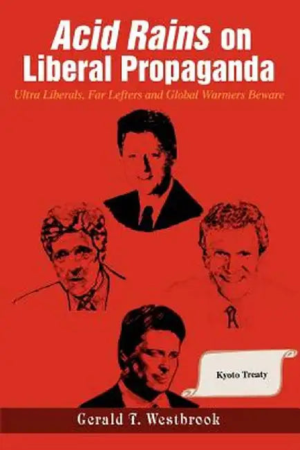 Acid Rains on Liberal Propaganda: Ultra Liberals, Far Lefters and Global Warmers Beware by Gerald T. Westbrook