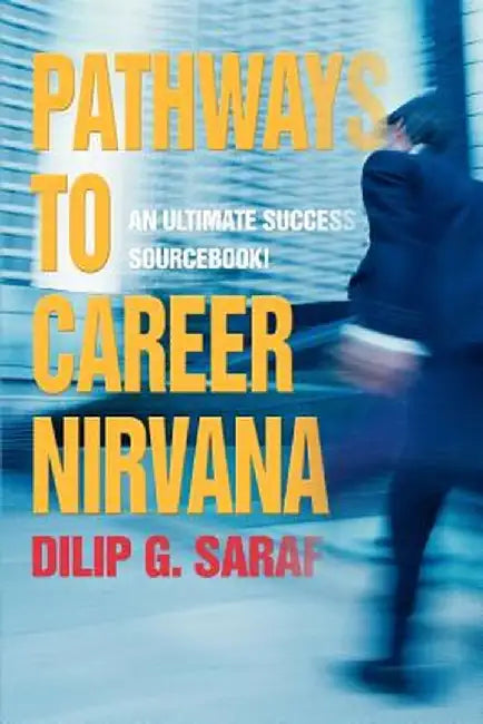 Pathways to Career Nirvana: An Ultimate Success Sourcebook! by Dilip G. Saraf