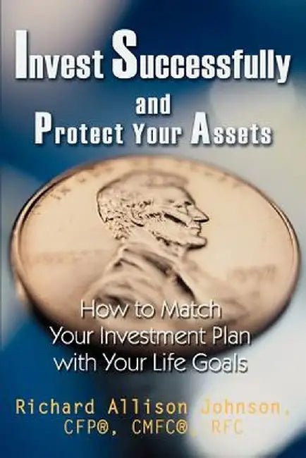 Invest Successfully and Protect Your Assets: How to Match Your Investment Plan with Your Life Goals by Richard Allison Johnson