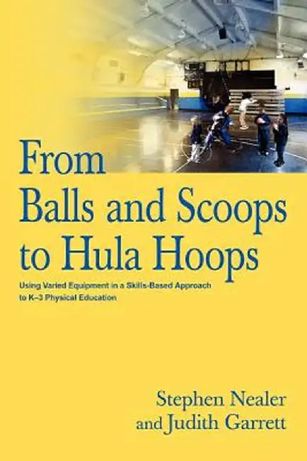 From Balls and Scoops to Hula Hoops: Using Varied Equipment in a Skills-Based Approach to K-3 Physical Education by Judith Garrett