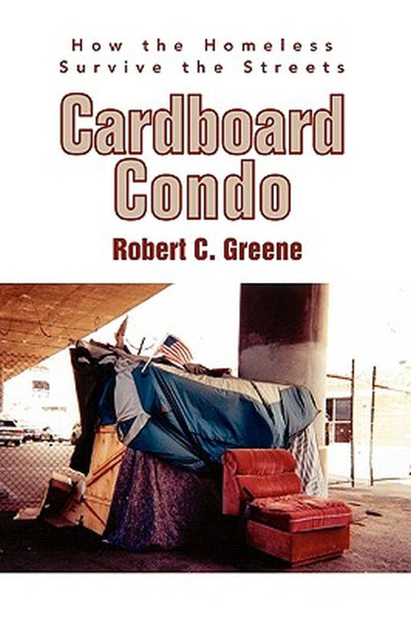 Cardboard Condo: How the Homeless Survive the Streets by Robert C. Greene