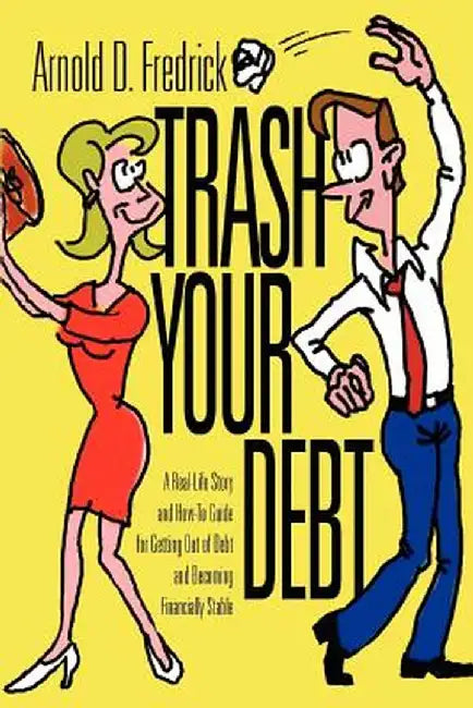 Trash Your Debt: A Real-Life Story and How-To Guide for Getting Out of Debt and Becoming Financially Stable by Arnold D. Fredrick