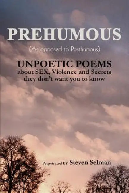 Prehumous (as Opposed to Posthumous): Unpoetic Poems about Sex, Violence and Secrets They Don't Want You to Know by Steven Selman