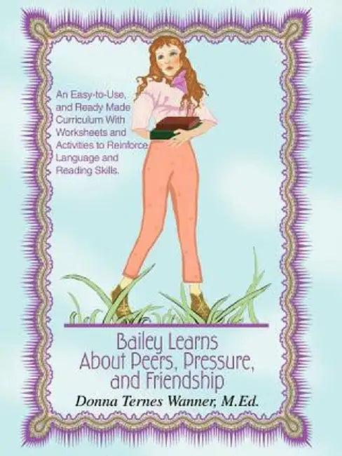 Bailey Learns about Peers, Pressure and Friendship: An Easy-To-Use, and Ready-Made Curriculum with Worksheets and Activities to Reinforce Language and by Donna Ternes Wanner M. Ed