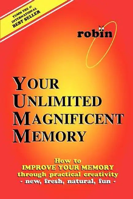 Your Unlimited Magnificent Memory: How to Improve Your Memory Through Practical Creativity - New, Fresh, Natural, Fun - by Robin J. Constance