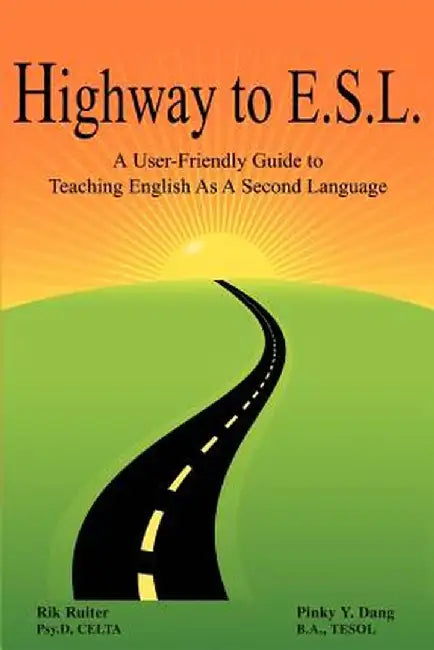 Highway to E.S.L.: A User-Friendly Guide to Teaching English as a Second Language by B. a. Tesol Pinky y. Dang