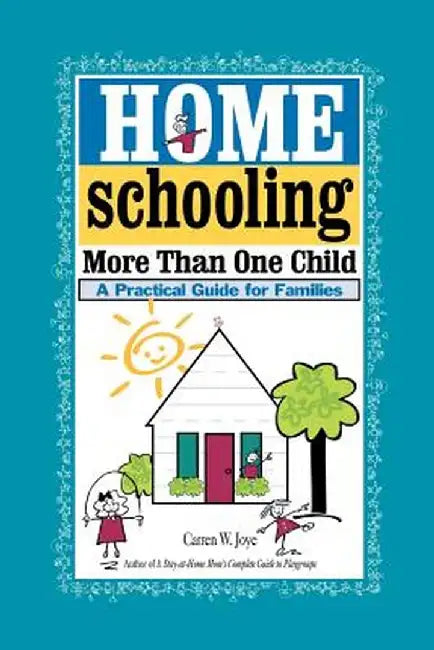 Homeschooling More Than One Child: A Practical Guide for Families by Carren W. Joye