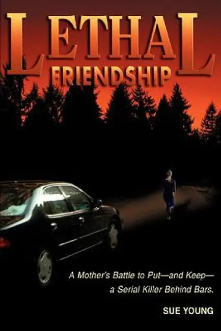 Lethal Friendship: A Mother's Battle to Put--And Keep--A Serial Killer Behind Bars by Sue Young