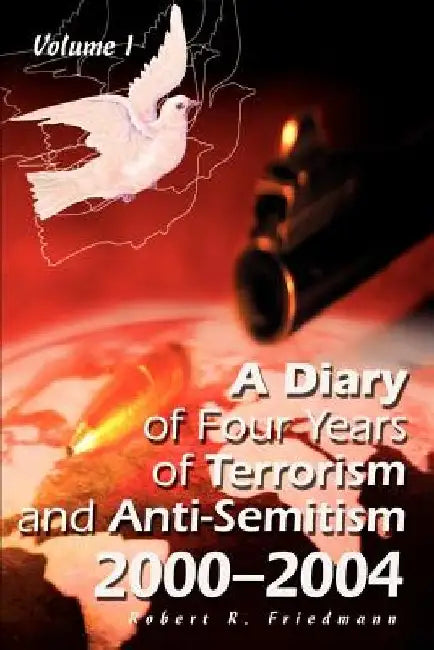 A Diary of Four Years of Terrorism and Anti-Semitism: 2000-2004 Volume 1 by Robert R. Friedmann