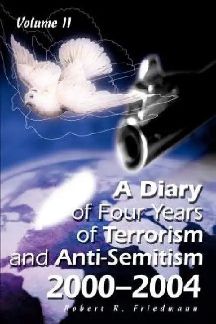 A Diary of Four Years of Terrorism and Anti-Semitism: 2000-2004 Volume 2 by Robert R. Friedmann