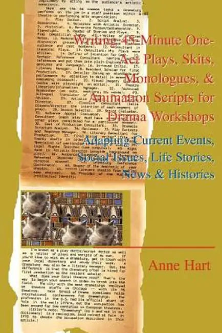 Writing 45-Minute One-Act Plays, Skits, Monologues, & Animation Scripts for Drama Workshops: Adapting Current Events, Social Issues, Life Stories, New by Anne Hart