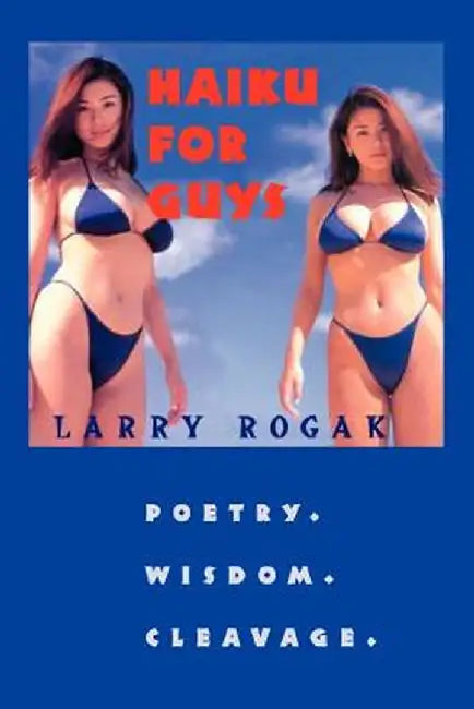 Haiku for Guys: Poetry. Wisdom. Cleavage. by Larry Rogak