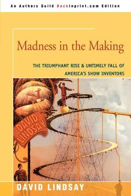 Madness in the Making: The Triumphant Rise & Untimely Fall of America's Show Inventors by David Lindsay