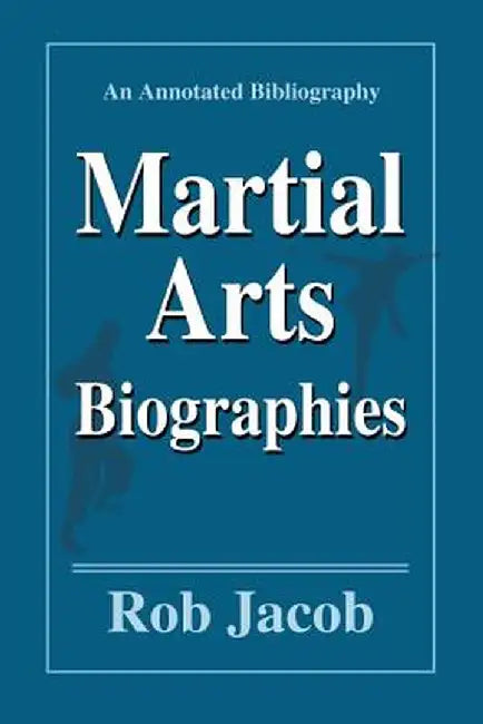 Martial Arts Biographies: An Annotated Bibliography by Rob Jacob