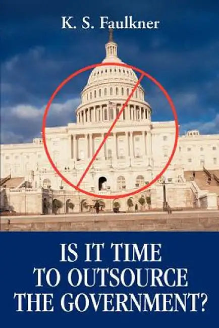 Is It Time to Outsource the Government? by K. S. Faulkner