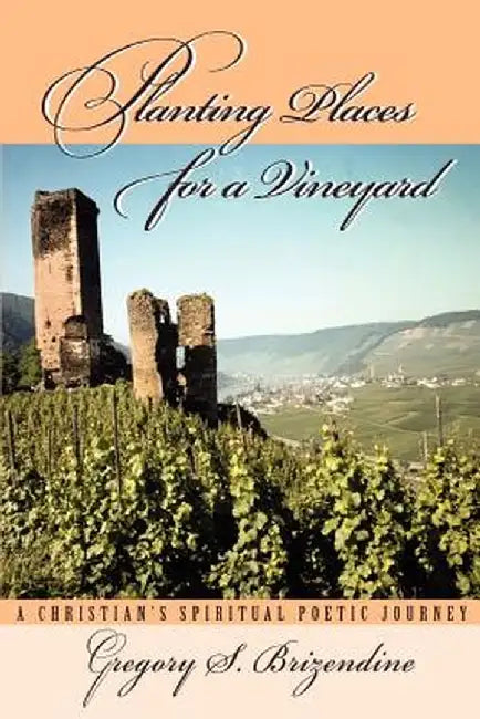 Planting Places for a Vineyard: A Christian's Spiritual Poetic Journey by Gregory S. Brizendine