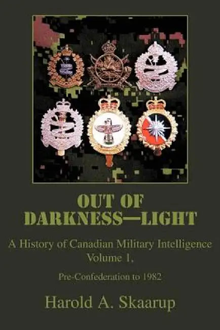 Out of Darkness--Light: A History of Canadian Military Intelligence by Harold A. Skaarup