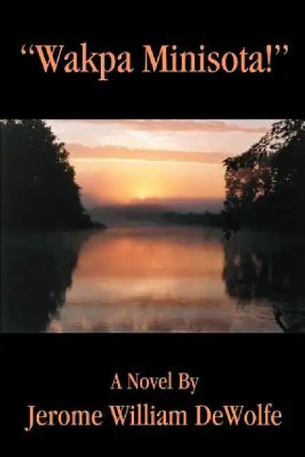 Wakpa Minisota! by Jerome William DeWolfe