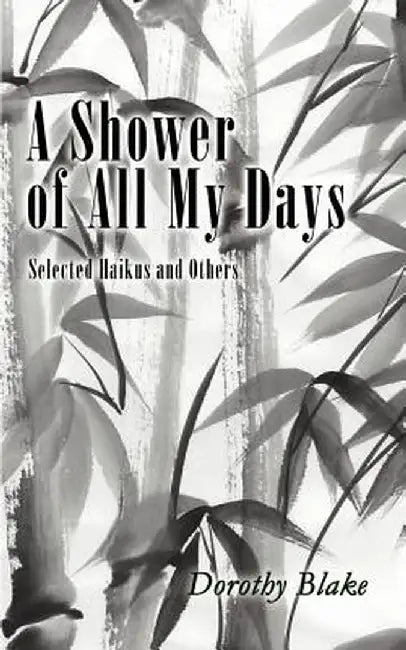 A Shower of All My Days: Selected Haikus and Others Taken from Haiku Apprenticeship--2003-2004 by Dorothy Blake