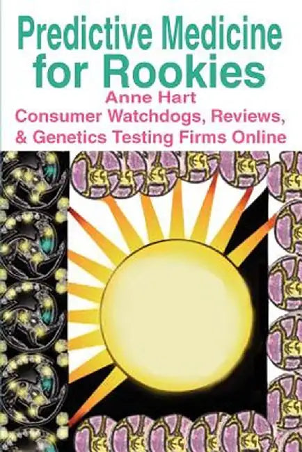 Predictive Medicine for Rookies: Consumer Watchdogs, Reviews, & Genetics Testing Firms Online by Anne Hart