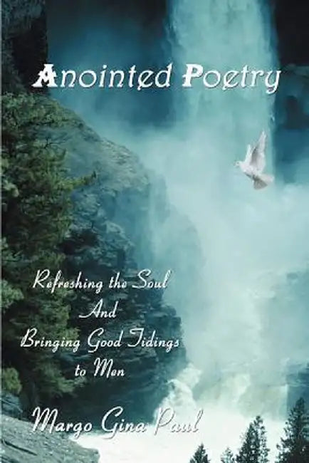 Anointed Poetry: Refreshing the Soul and Bringing Good Tidings to Men by Margo Gina Paul