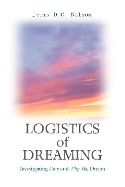 Logistics of Dreaming: Investigating How and Why We Dream by Jerry DC Nelson