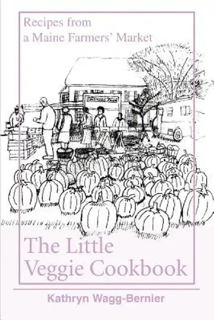The Little Veggie Cookbook: Recipes from a Maine Farmers' Market by Kathryn Bernier