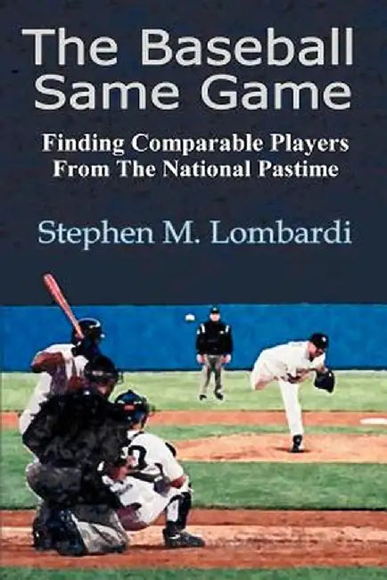 The Baseball Same Game: Finding Comparable Players from the National Pastime by Stephen M. Lombardi