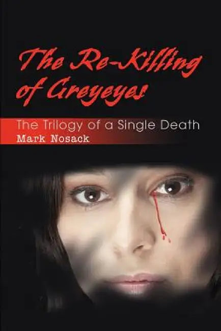 The Re-Killing of Greyeyes: The Trilogy of a Single Death by Mark Lee Nosack