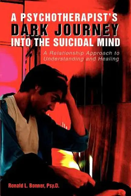 A Psychotherapist's Dark Journey Into the Suicidal Mind: A Relationship Approach to Understanding and Healing by Ronald L. Bonner Psy D.