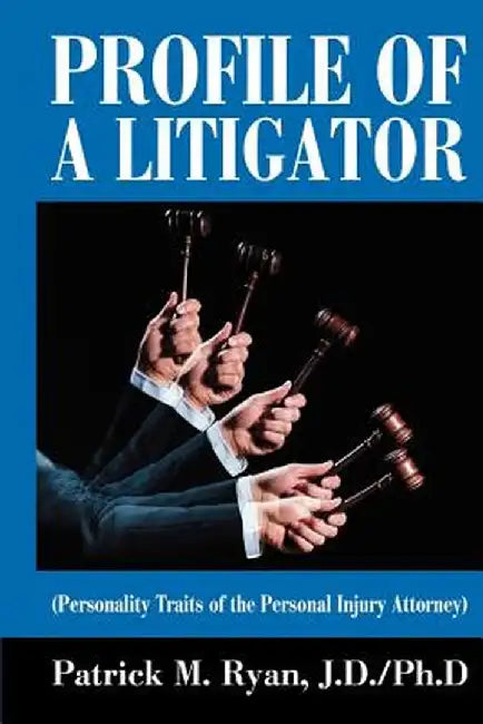 Profile of a Litigator: (Personality Traits of the Personal Injury Attorney) by Patrick M. Ryan