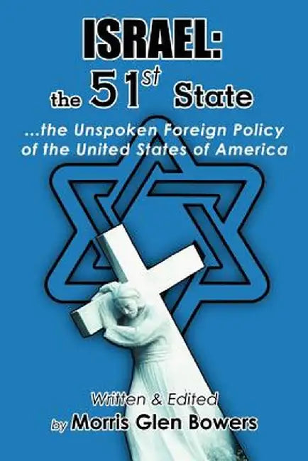 Israel: The 51st State: ...the Unspoken Foreign Policy of the United States of America by Morris Glen Bowers