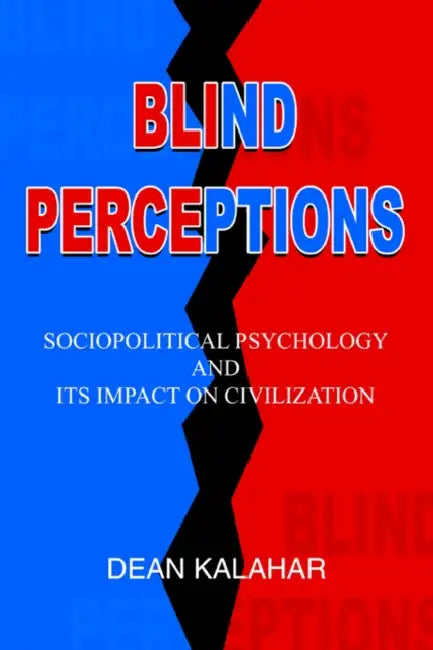 Blind Perceptions: Sociopolitical Psychology and its Impact on Civilization by Dean Kalahar