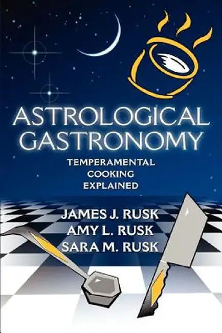 Astrological Gastronomy: Temperamental Cooking Explained by James J. Rusk