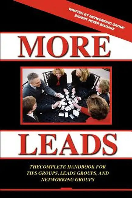 More Leads: The Complete Handbook for Tips Groups, Leads Groups and Networking Groups by Peter Biadasz