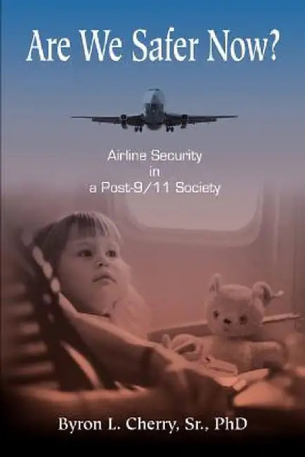 Are We Safer Now?: Airline Security in a Post-9/11 Society by Byron L. Cherry
