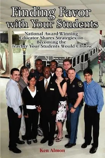 Finding Favor with Your Students: National Award-Winning Educator Shares Strategies on Becoming the Teacher Your Students Would Choose by Ken Almon