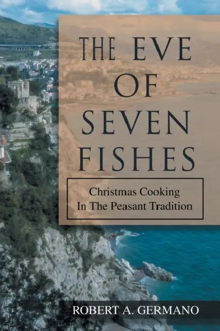 The Eve of Seven Fishes: Christmas Cooking in the Peasant Tradition by Robert A. Germano